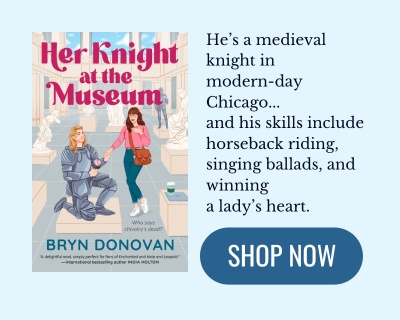 book cover: Her Knight at the Museum by Bryn Donovan text: He's a medieval knight in modern-day Chicago...and his skills include horseback riding, singing ballands, and winning a lady's heart. SHOP NOW button