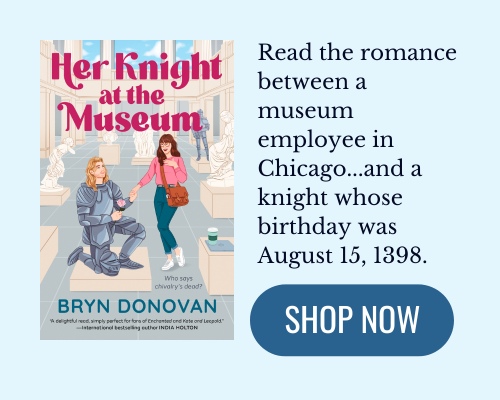 cover of the book Her Knight at the Museum by Bryn Donovan. Text: Read the romance between a museum employee in Chicago and a knight whose birthday was August 15, 1398. (button) shop now (click for link)